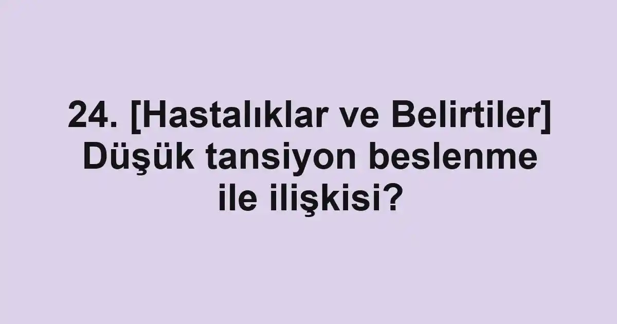 24. [Hastalıklar ve Belirtiler] Düşük tansiyon beslenme ile ilişkisi?